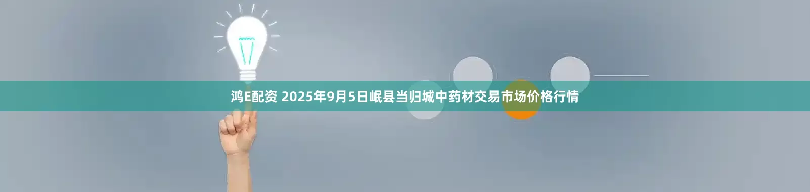 鸿E配资 2025年9月5日岷县当归城中药材交易市场价格行情